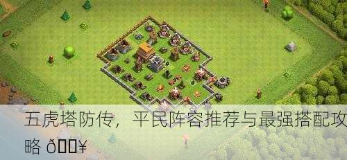 五虎塔防传，平民阵容推荐与最强搭配攻略 🔥