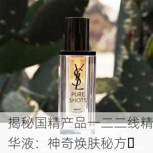 揭秘国精产品一二二线精华液：神奇焕肤秘方✨