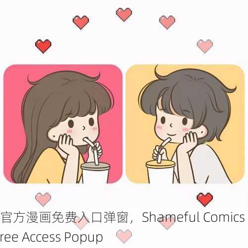 羞羞漫画官方漫画免费入口弹窗，Shameful Comics Official Free Access Popup
