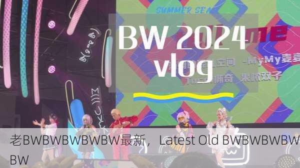 老BWBWBWBWBW最新，Latest Old BWBWBWBWBW