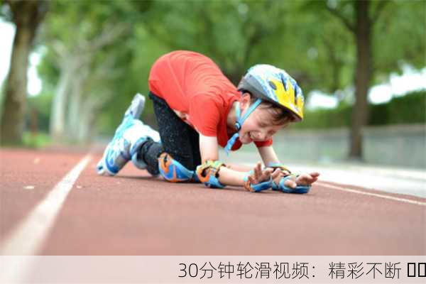 30分钟轮滑视频：精彩不断 ⛸️