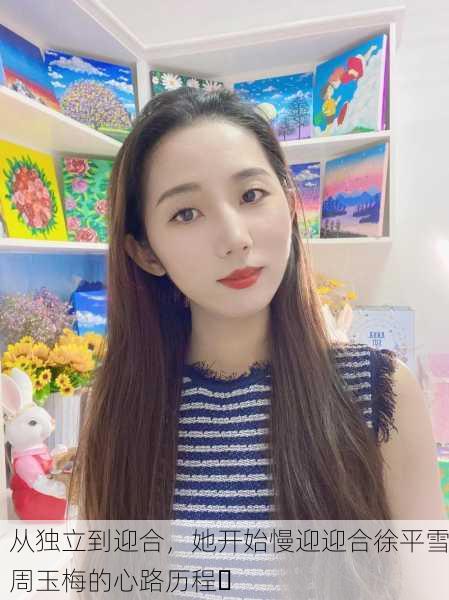 从独立到迎合，她开始慢迎迎合徐平雪周玉梅的心路历程✨