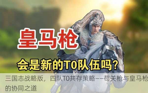 三国志战略版，四队T0共存策略——苟关枪与皇马枪的协同之道