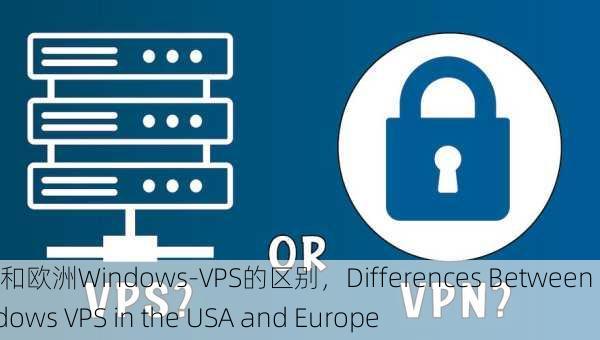 美国和欧洲Windows-VPS的区别，Differences Between Windows VPS in the USA and Europe