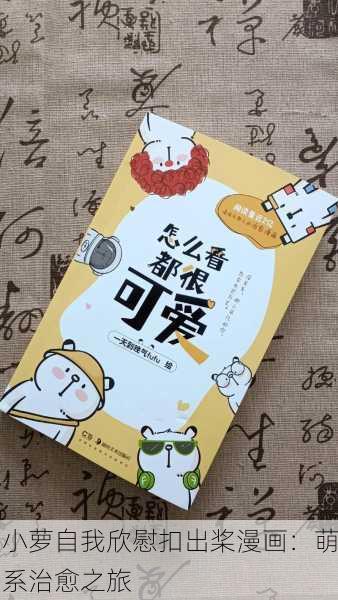 小萝自我欣慰扣出桨漫画：萌系治愈之旅