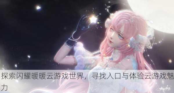 探索闪耀暖暖云游戏世界，寻找入口与体验云游戏魅力