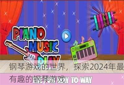 钢琴游戏的世界，探索2024年最有趣的钢琴游戏
