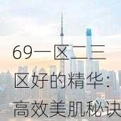 69一区二三区好的精华：高效美肌秘诀