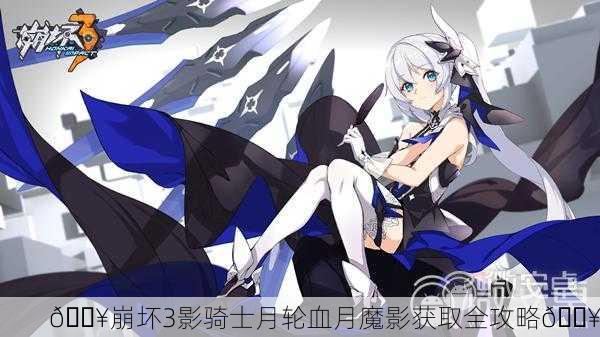 🔥崩坏3影骑士月轮血月魔影获取全攻略🔥