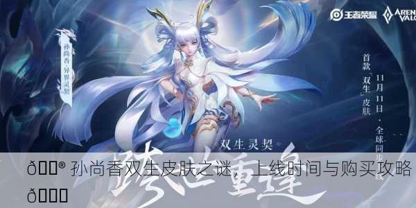 🎮 孙尚香双生皮肤之谜，上线时间与购买攻略 🎉