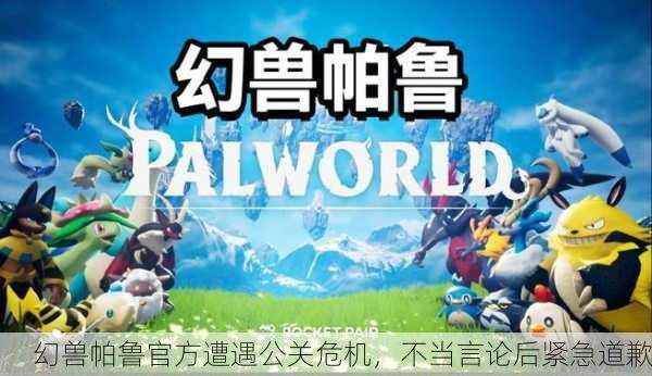 幻兽帕鲁官方遭遇公关危机，不当言论后紧急道歉