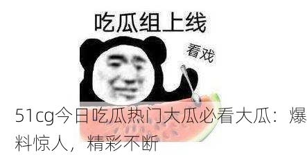 51cg今日吃瓜热门大瓜必看大瓜：爆料惊人，精彩不断
