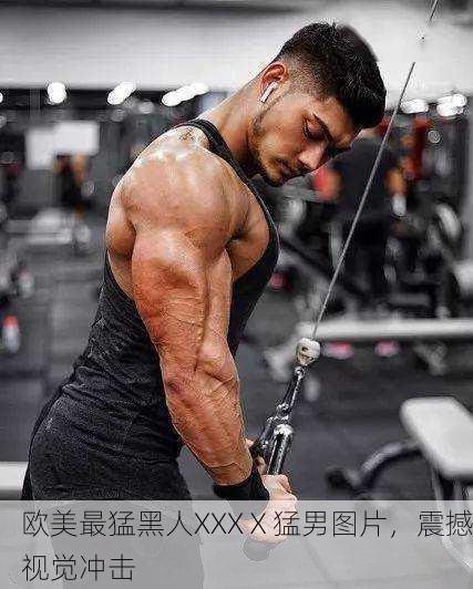 欧美最猛黑人XXXⅩ猛男图片，震撼视觉冲击