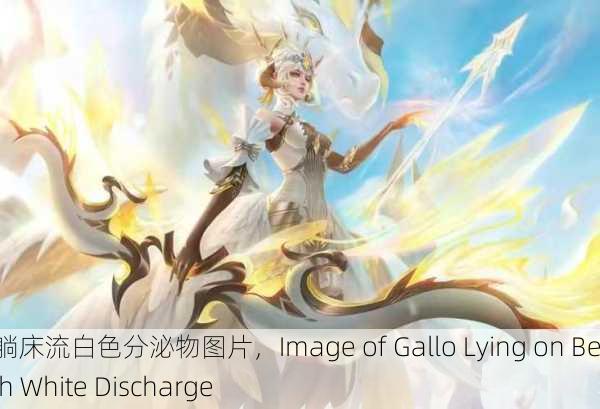 伽罗躺床流白色分泌物图片，Image of Gallo Lying on Bed with White Discharge