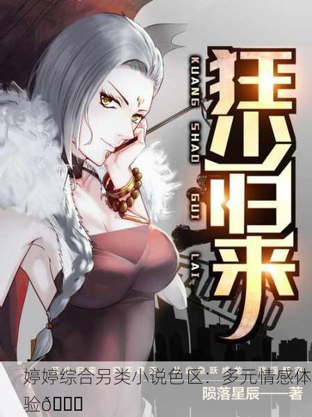 婷婷综合另类小说色区：多元情感体验📚