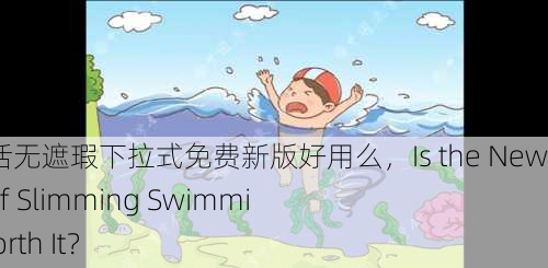 瘦身游泳课12话无遮瑕下拉式免费新版好用么，Is the New Free Version of Slimming Swimming Class 12 Worth It？