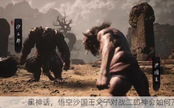 黑神话，悟空沙国王父子对战二郎神会如何？