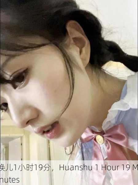 焕儿1小时19分，Huanshu 1 Hour 19 Minutes