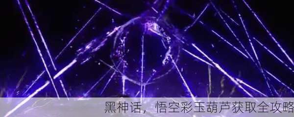 黑神话，悟空彩玉葫芦获取全攻略