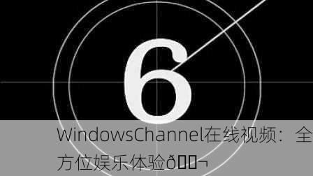 WindowsChannel在线视频：全方位娱乐体验🎬