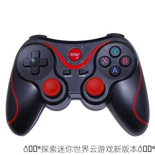 🎮探索迷你世界云游戏新版本🎮