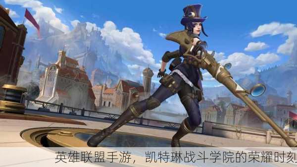 英雄联盟手游，凯特琳战斗学院的荣耀时刻