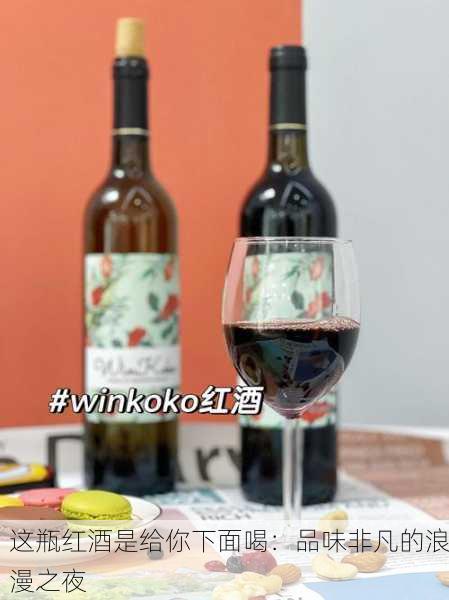 这瓶红酒是给你下面喝：品味非凡的浪漫之夜