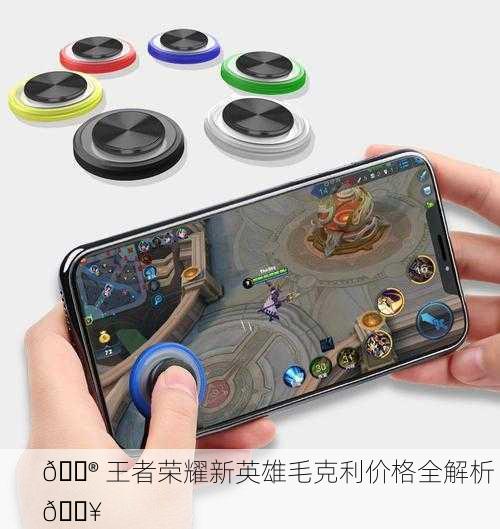 🎮 王者荣耀新英雄毛克利价格全解析 🔥