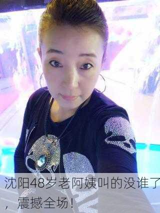 沈阳48岁老阿姨叫的没谁了，震撼全场！