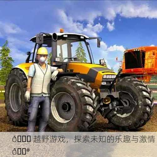 🚜 越野游戏，探索未知的乐趣与激情 🎮