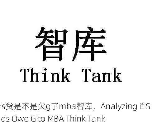 解析s货是不是欠g了mba智库，Analyzing if S Goods Owe G to MBA Think Tank