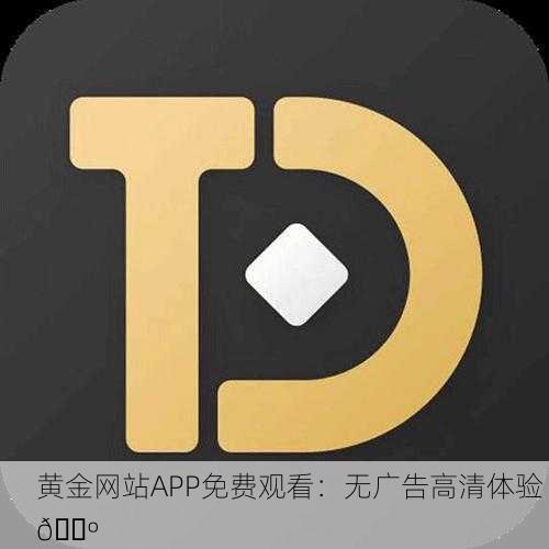 黄金网站APP免费观看：无广告高清体验 📺