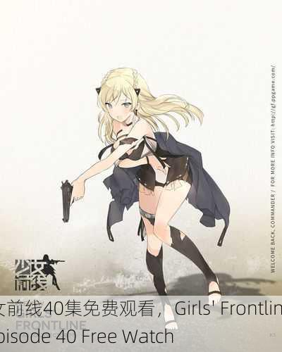 少女前线40集免费观看，Girls' Frontline Episode 40 Free Watch