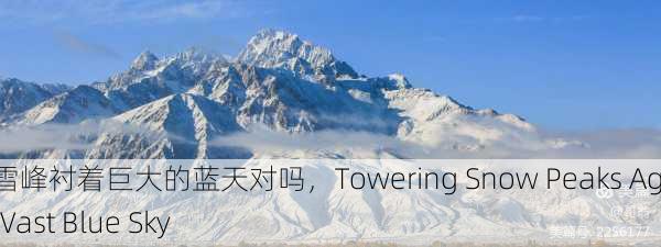 高耸的雪峰衬着巨大的蓝天对吗，Towering Snow Peaks Against a Vast Blue Sky