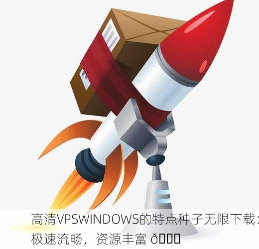 高清VPSWINDOWS的特点种子无限下载：极速流畅，资源丰富 🚀