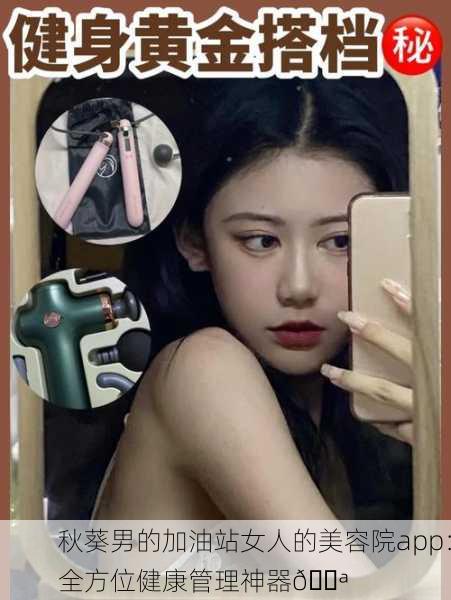 秋葵男的加油站女人的美容院app：全方位健康管理神器💪
