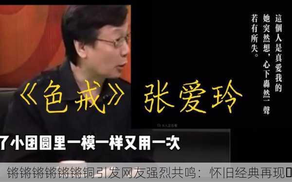 锵锵锵锵锵锵铜引发网友强烈共鸣：怀旧经典再现✨
