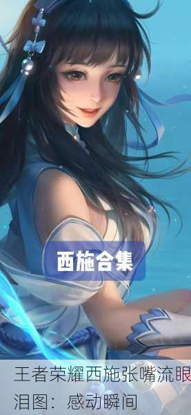 王者荣耀西施张嘴流眼泪图：感动瞬间