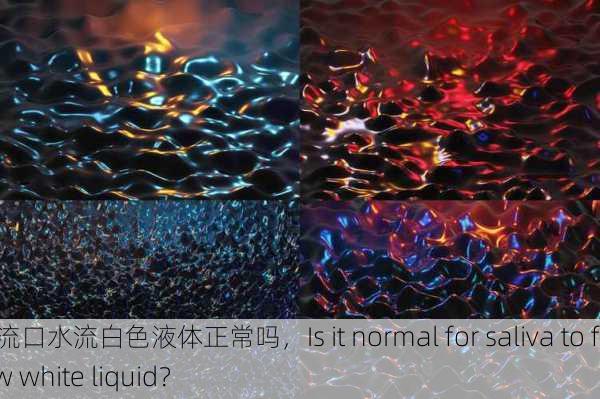 镜流口水流白色液体正常吗，Is it normal for saliva to flow white liquid？