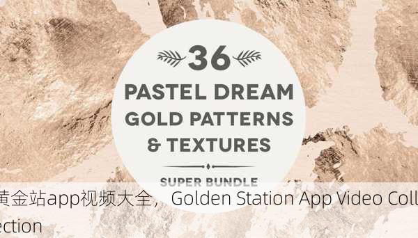 黄金站app视频大全，Golden Station App Video Collection