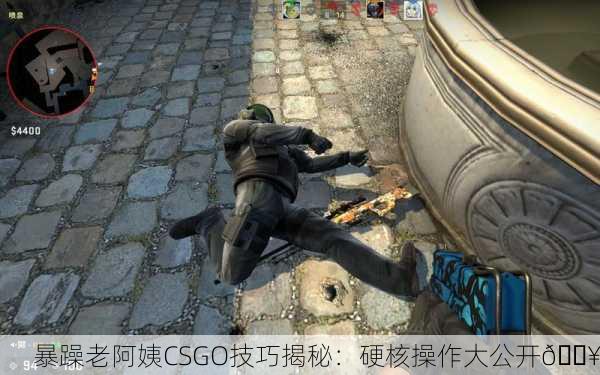 暴躁老阿姨CSGO技巧揭秘：硬核操作大公开🔥