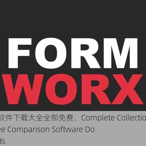 靠比较软件下载大全全部免费，Complete Collection of Free Comparison Software Downloads
