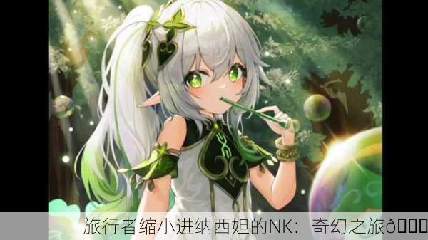 旅行者缩小进纳西妲的NK：奇幻之旅🌟