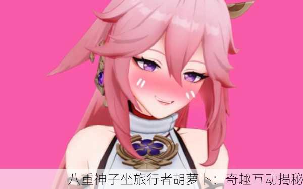八重神子坐旅行者胡萝卜：奇趣互动揭秘