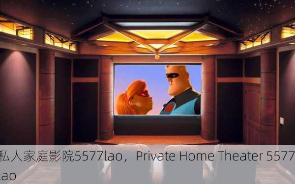 私人家庭影院5577lao，Private Home Theater 5577lao