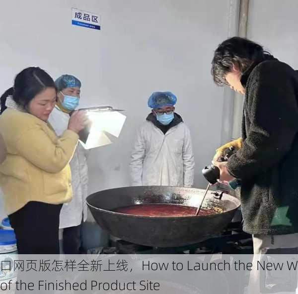 成品网站入口网页版怎样全新上线，How to Launch the New Web Version of the Finished Product Site