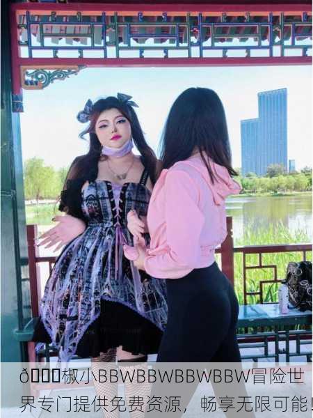 🌟椒小BBWBBWBBWBBW冒险世界专门提供免费资源，畅享无限可能！