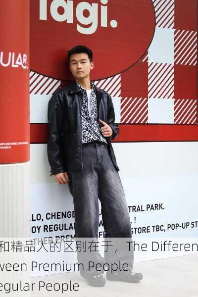 精品人和精品人的区别在于，The Difference Between Premium People and Regular People