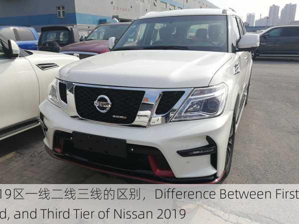 日产2019区一线二线三线的区别，Difference Between First, Second, and Third Tier of Nissan 2019