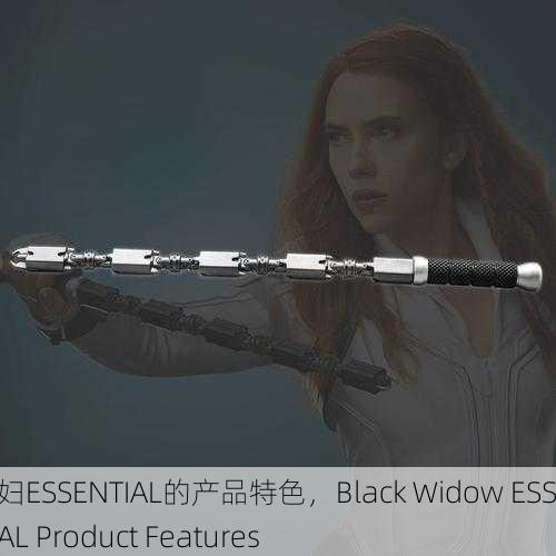 黑寡妇ESSENTIAL的产品特色，Black Widow ESSENTIAL Product Features